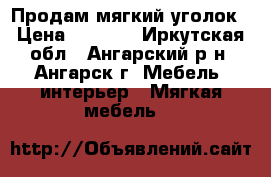 Продам мягкий уголок › Цена ­ 5 000 - Иркутская обл., Ангарский р-н, Ангарск г. Мебель, интерьер » Мягкая мебель   